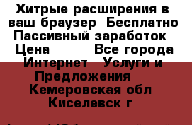 Хитрые расширения в ваш браузер. Бесплатно! Пассивный заработок. › Цена ­ 777 - Все города Интернет » Услуги и Предложения   . Кемеровская обл.,Киселевск г.